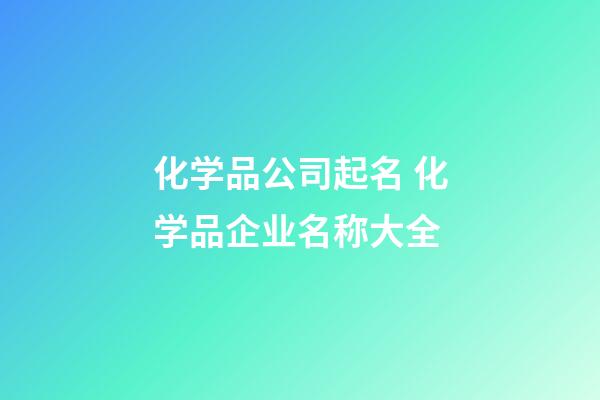 化学品公司起名 化学品企业名称大全-第1张-公司起名-玄机派